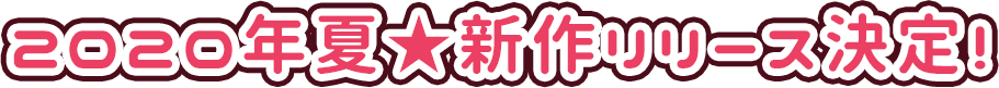 2020年夏、新作リリース決定!